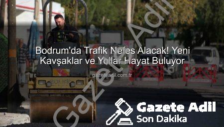Bodrum’da Trafik Nefes Alacak! Yeni Kavşaklar ve Yollar Hayat Buluyor