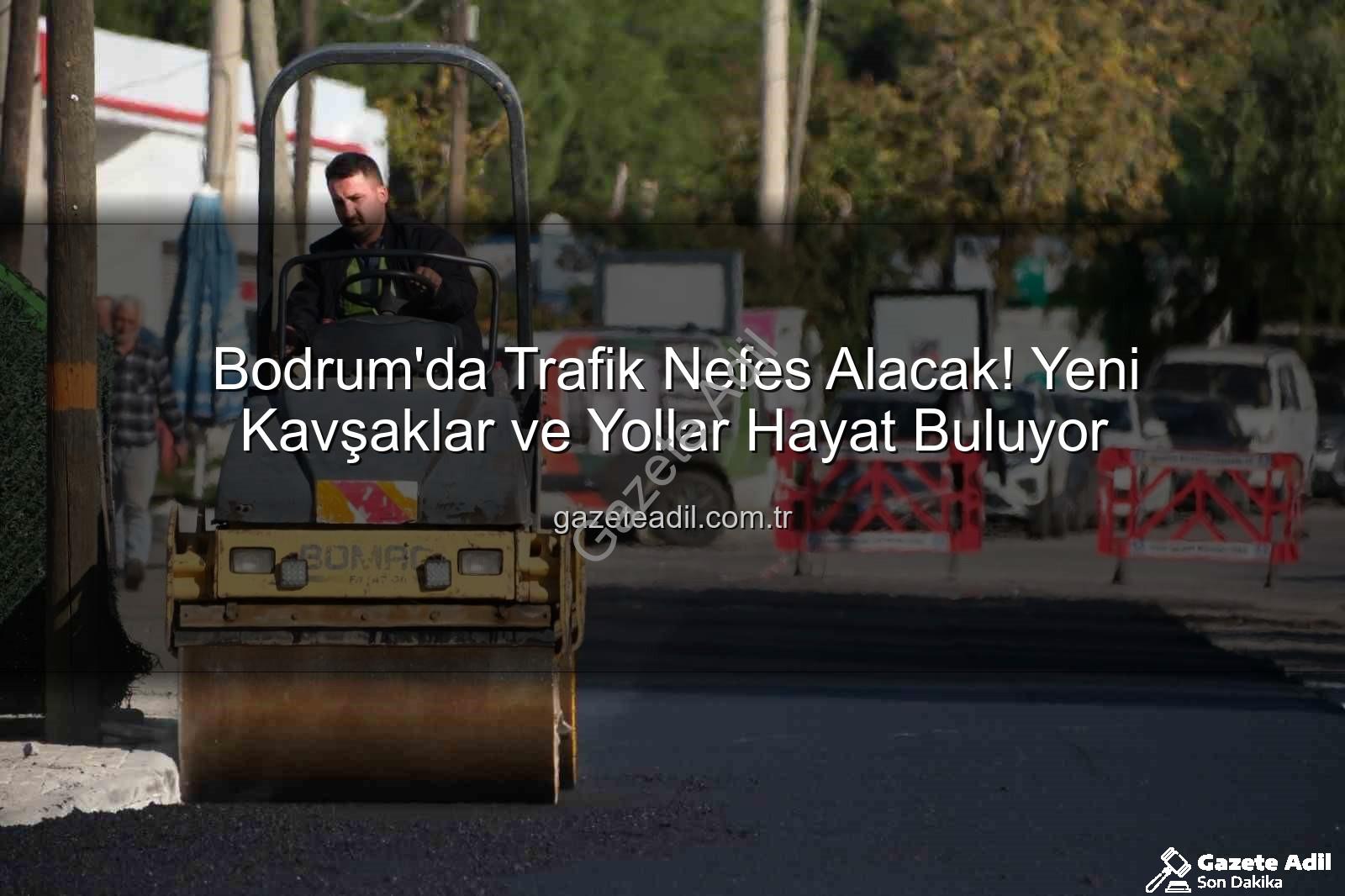 Bodrum trafik projeleri - Bodrum'da Trafik Nefes Alacak! Yeni Kavşaklar ve Yollar Hayat Buluyor