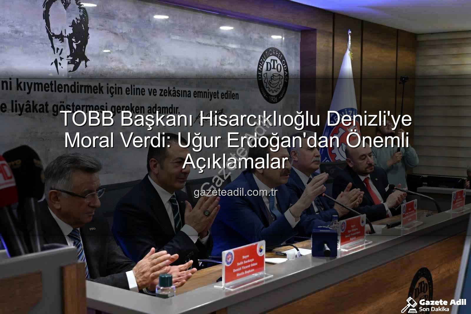 TOBB Başkanı Hisarcıklıoğlu - TOBB Başkanı Hisarcıklıoğlu Denizli'ye Moral Verdi: Uğur Erdoğan'dan Önemli Açıklamalar