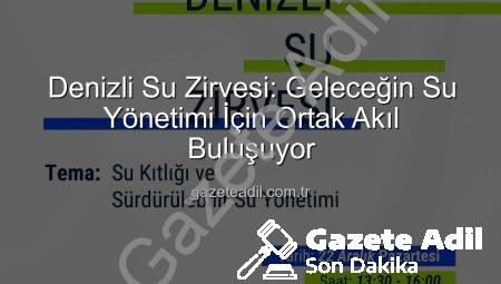 Denizli Su Zirvesi: Geleceğin Su Yönetimi İçin Ortak Akıl Buluşuyor
