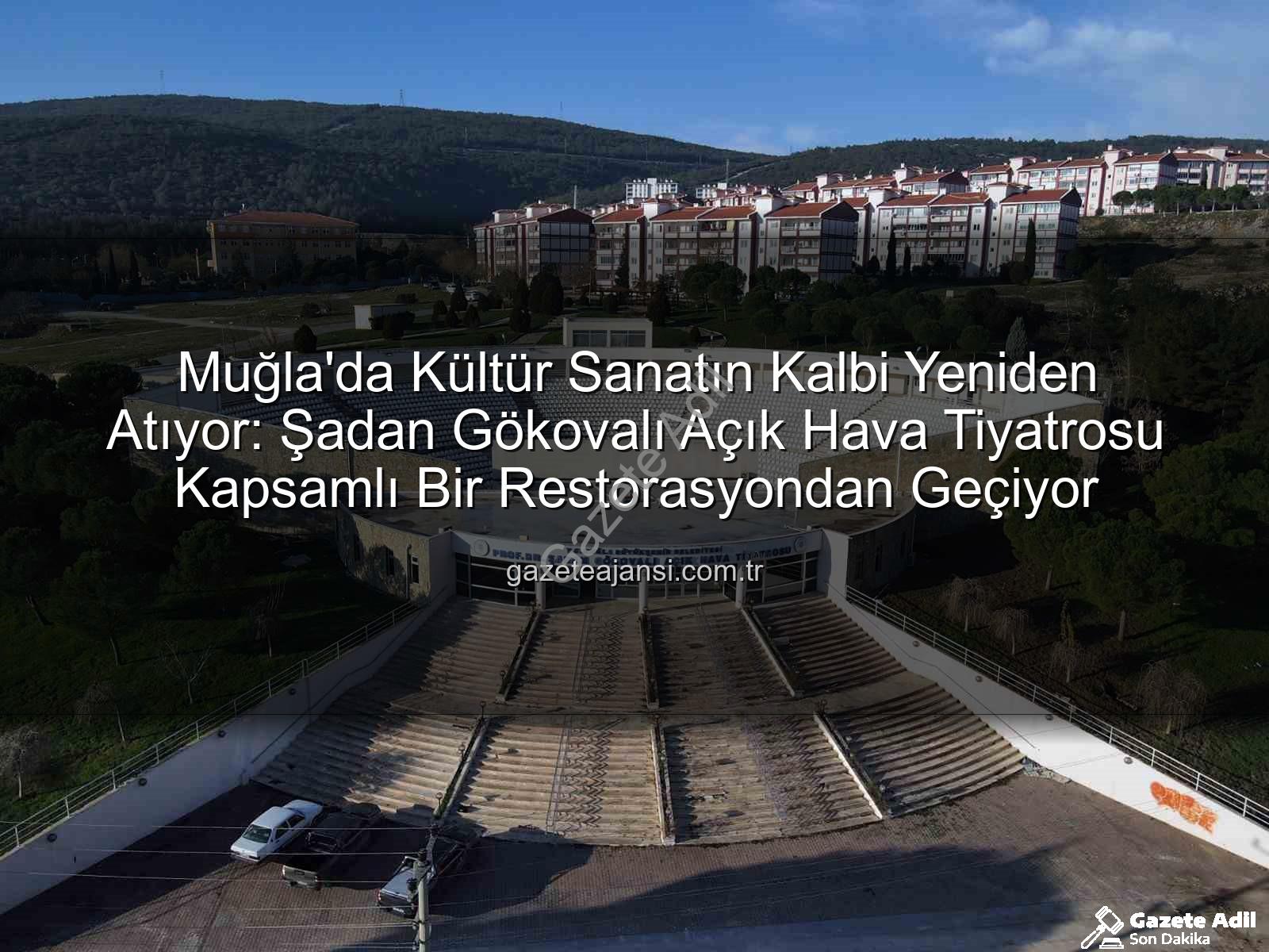 Şadan Gökovalı Açık Hava Tiyatrosu - Muğla'nın Kalbi Yenileniyor: Prof. Dr. Şadan Gökovalı Açık Hava Tiyatrosu Yepyeni Bir Kimliğe Bürünüyor