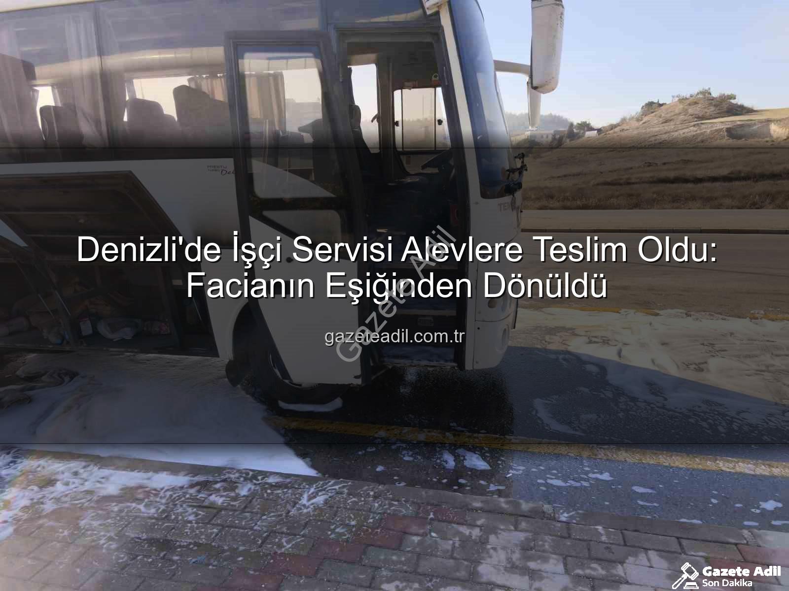 işçi servisi yangını - Denizli'de İşçi Servisi Alevlere Teslim Oldu: Facianın Eşiğinden Dönüldü