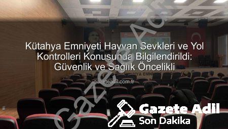 Kütahya Emniyeti Hayvan Sevkleri ve Yol Kontrolleri Konusunda Bilgilendirildi: Güvenlik ve Sağlık Öncelikli