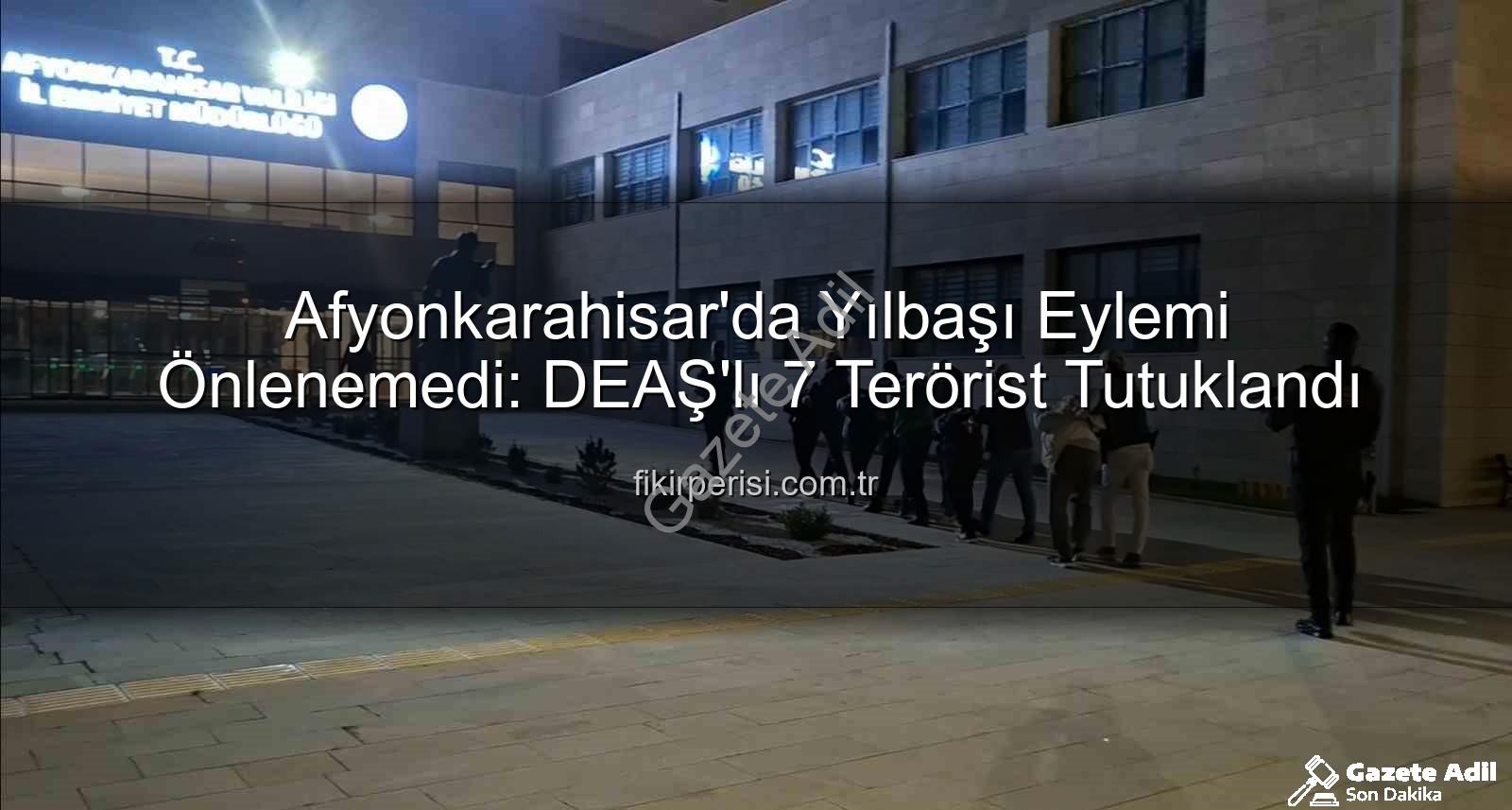 DEAŞ terör planı - Afyonkarahisar'da Yılbaşı Kana Bulama Planı Çökertildi: DEAŞ'lı 7 Terörist Tutuklandı