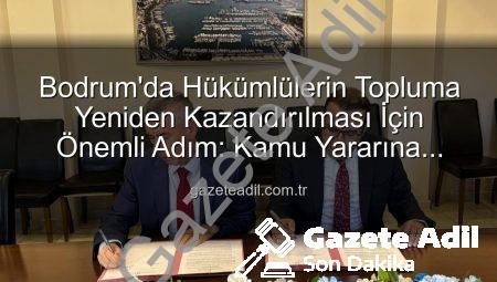 Bodrum’da Hükümlülerin Topluma Yeniden Kazandırılması İçin Önemli Adım: Kamu Yararına Ücretsiz Çalışma Protokolü İmzalandı