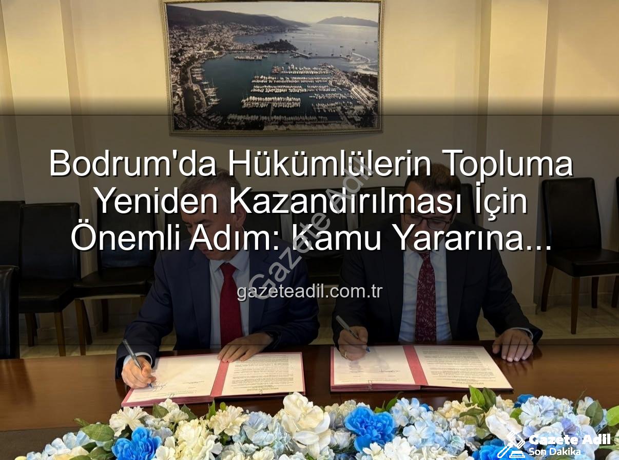 kamu yararına çalışma - Bodrum'da Hükümlülerin Topluma Yeniden Kazandırılması İçin Önemli Adım: Kamu Yararına Ücretsiz Çalışma Protokolü İmzalandı