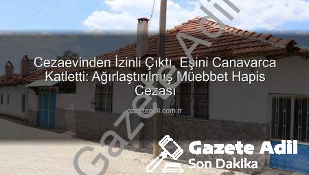 Cezaevinden İzinli Çıktı, Eşini Canavarca Katletti: Ağırlaştırılmış Müebbet Hapis Cezası
