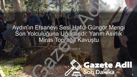 Aydın’ın Efsanevi Sesi Hafız Güngör Mengi Son Yolculuğuna Uğurlandı: Yarım Asırlık Miras Toprağa Kavuştu